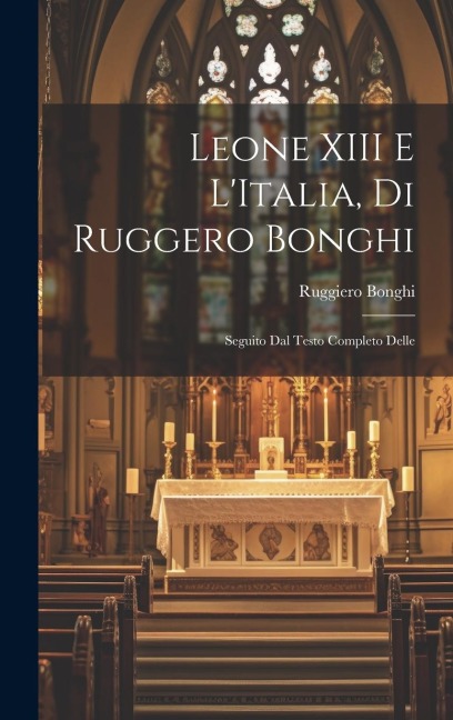 Leone XIII E LItalia, di Ruggero Bonghi: Seguito dal Testo Completo Delle