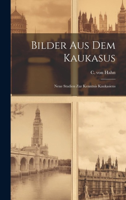 Bilder aus dem Kaukasus: Neue Studien zur Kenntnis Kaukasiens