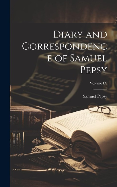 Diary and Correspondence of Samuel Pepsy; Volume IX