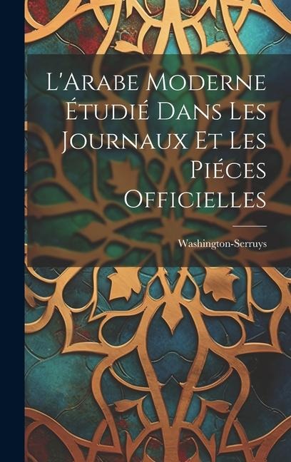 LArabe Moderne Étudié Dans les Journaux et les Piéces Officielles