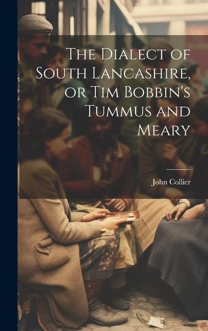 The Dialect of South Lancashire, or Tim Bobbins Tummus and Meary