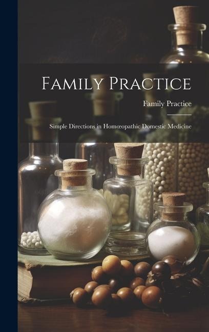 Family Practice: Simple Directions in Homoeopathic Domestic Medicine