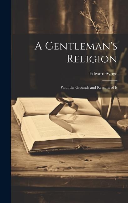 A Gentlemans Religion: With the Grounds and Reasons of It
