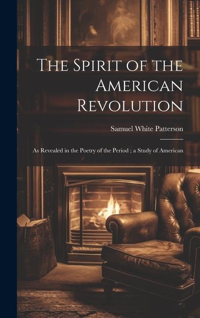The Spirit of the American Revolution: As Revealed in the Poetry of the Period; a Study of American