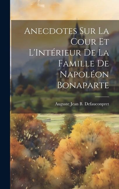 Anecdotes sur La Cour et LIntérieur de la Famille de Napoléon Bonaparte