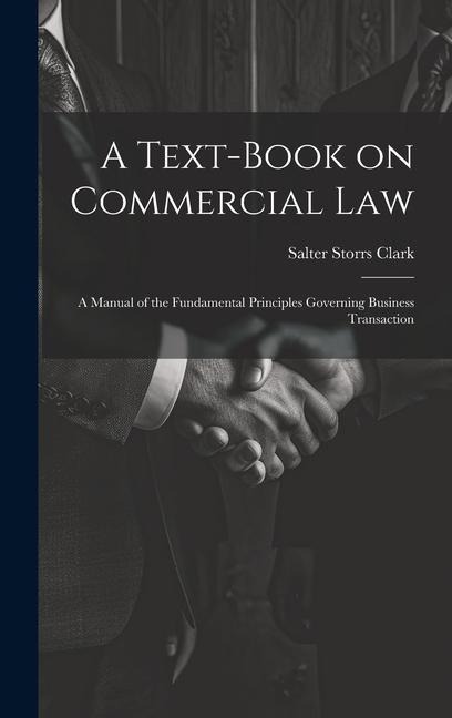A Text-Book on Commercial Law: A Manual of the Fundamental Principles Governing Business Transaction