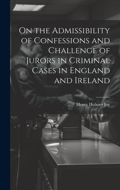 On the Admissibility of Confessions and Challenge of Jurors in Criminal Cases in England and Ireland