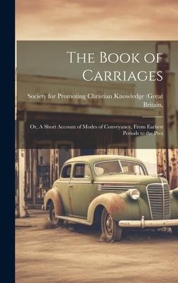 The Book of Carriages; Or, A Short Account of Modes of Conveyance, From Earliest Periods to the Pres