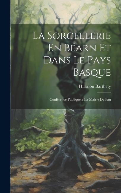 La Sorcellerie En Béarn et Dans le Pays Basque: Conférence Publique a la Mairie de Pau