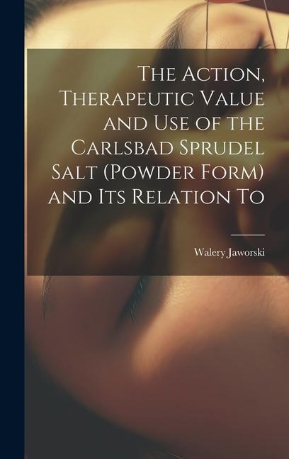 The Action, Therapeutic Value and Use of the Carlsbad Sprudel Salt (powder Form) and Its Relation To