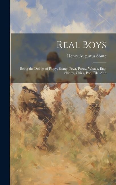 Real Boys: Being the Doings of Plupy, Beany, Pewt, Puzzy, Whack, Bug, Skinny, Chick, Pop, Pile, And