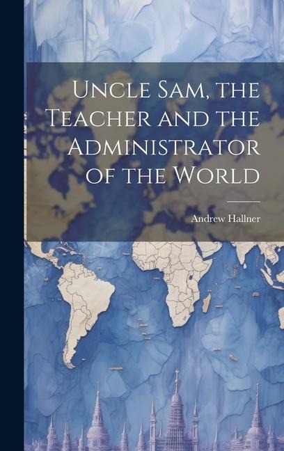 Uncle Sam, the Teacher and the Administrator of the World