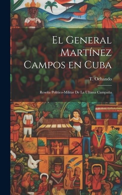 El General Martínez Campos en Cuba: Reseña Político-Militar de la UItima Campaña