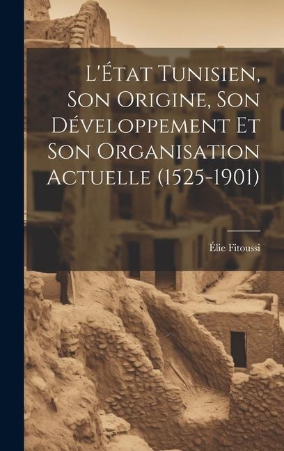 LÉtat Tunisien, son Origine, son Développement et son Organisation Actuelle (1525-1901)