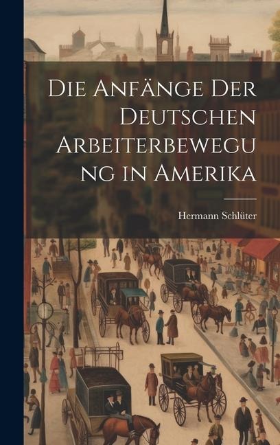 Die Anfänge der Deutschen Arbeiterbewegung in Amerika