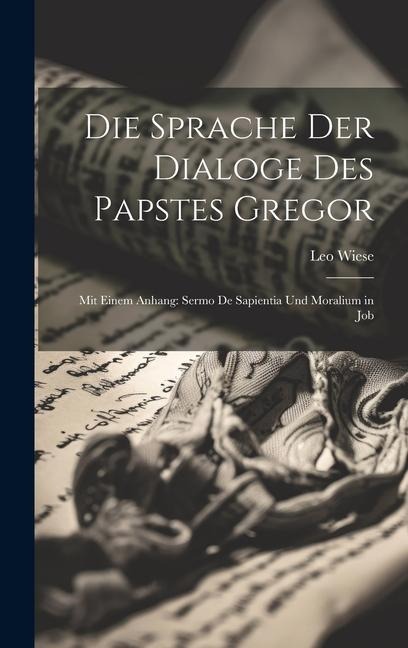 Die Sprache der Dialoge des Papstes Gregor: Mit Einem Anhang: Sermo de Sapientia und Moralium in Job