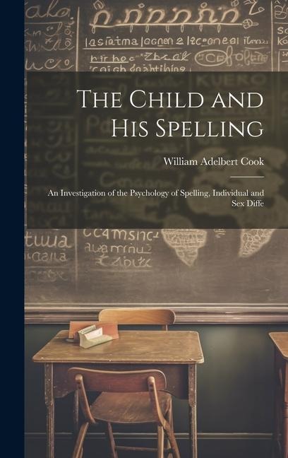 The Child and His Spelling An Investigation of the Psychology of Spelling, Individual and Sex Diffe