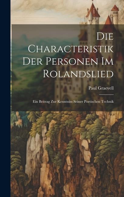 Die Characteristik der Personen im Rolandslied: Ein Beitrag zur Kenntniss Seiner Poetischen Technik