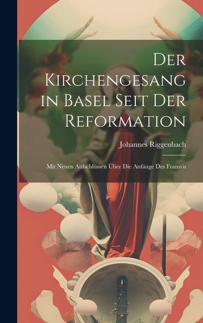 Der Kirchengesang in Basel Seit der Reformation: Mit Neuen Aufschlüssen über die Anfänge des Französ