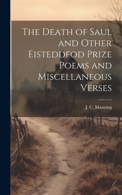 The Death of Saul and Other Eisteddfod Prize Poems and Miscellaneous Verses