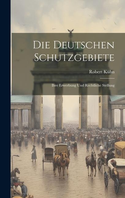 Die Deutschen Schutzgebiete: Ihre Erwerbung und Rechtliche Stellung