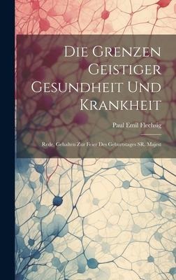 Die Grenzen Geistiger Gesundheit und Krankheit: Rede, Gehalten zur Feier des Geburtstages SR. Majest