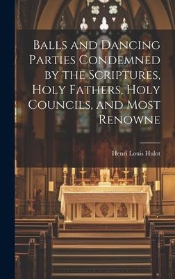 Balls and Dancing Parties Condemned by the Scriptures, Holy Fathers, Holy Councils, and Most Renowne