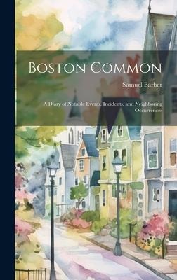 Boston Common: A Diary of Notable Events, Incidents, and Neighboring Occurrences