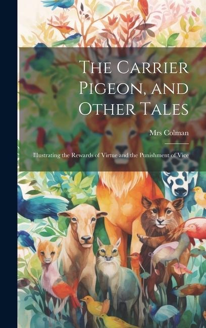 The Carrier Pigeon, and Other Tales: Illustrating the Rewards of Virtue and the Punishment of Vice