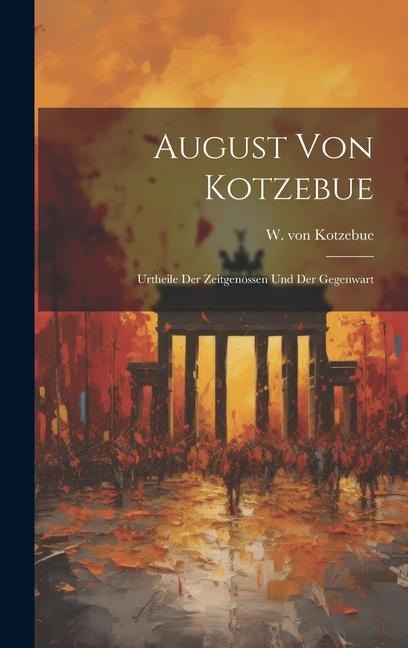 August von Kotzebue: Urtheile der Zeitgenossen und der Gegenwart