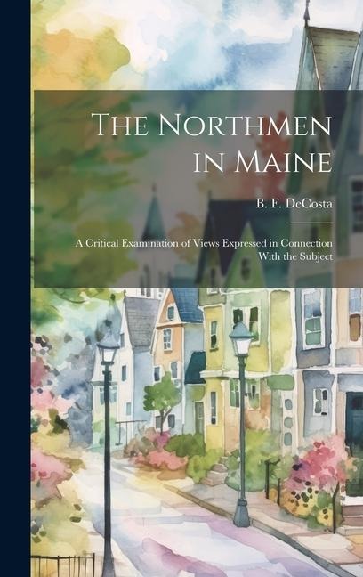 The Northmen in Maine; A Critical Examination of Views Expressed in Connection With the Subject