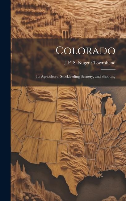 Colorado: Its Agriculture, Stockfeeding Scenery, and Shooting