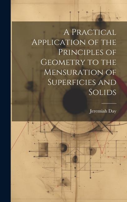 A Practical Application of the Principles of Geometry to the Mensuration of Superficies and Solids