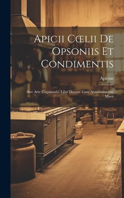 Apicii Coelii De Opsoniis et Condimentis: Sive Arte Coquinaria, Libri Decem. cum Annotationibus Marti