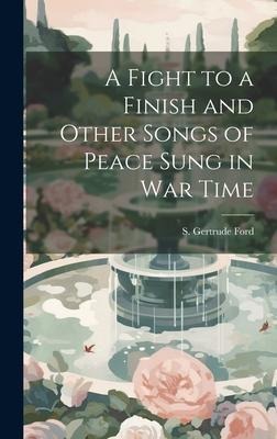 A Fight to a Finish and Other Songs of Peace Sung in War Time