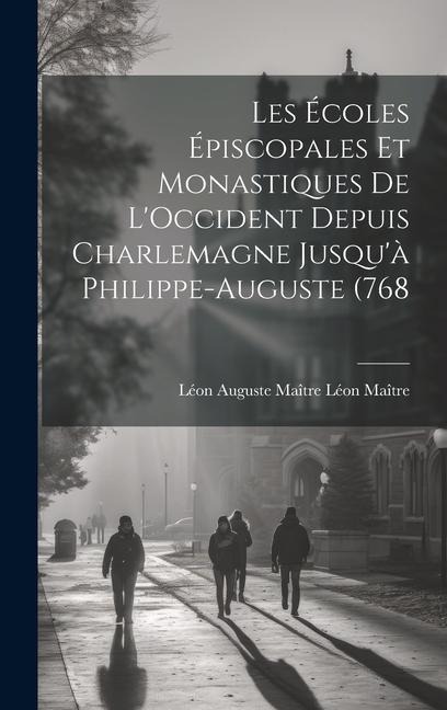 Les Écoles Épiscopales et Monastiques de LOccident Depuis Charlemagne Jusquà Philippe-Auguste (768