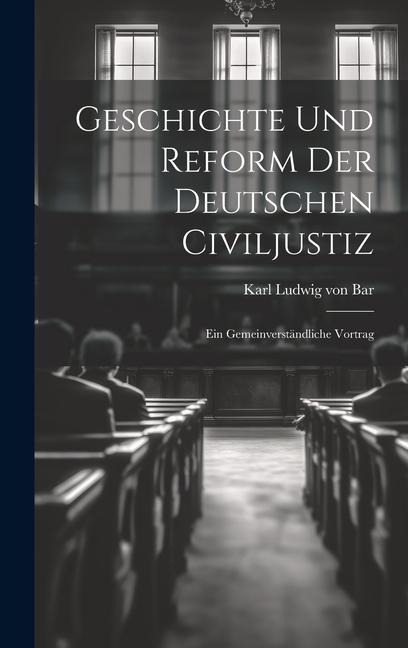 Geschichte und Reform der Deutschen Civiljustiz: Ein Gemeinverständliche Vortrag