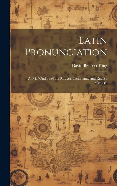 Latin Pronunciation: A Brief Outline of the Roman, Continental and English Methods
