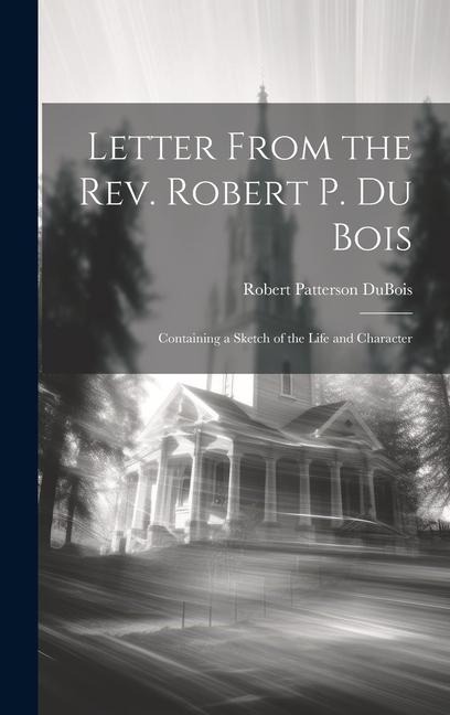 Letter From the Rev. Robert P. Du Bois: Containing a Sketch of the Life and Character