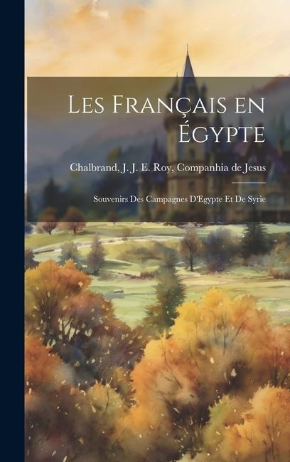 Les Français en Égypte: Souvenirs des Campagnes DEgypte et de Syrie