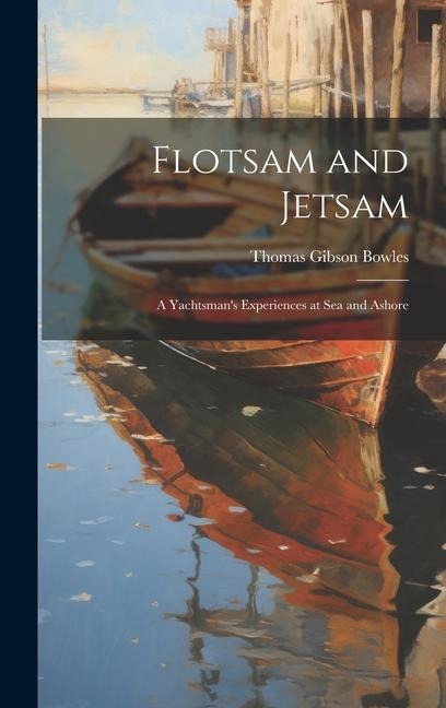 Flotsam and Jetsam: A Yachtsmans Experiences at Sea and Ashore