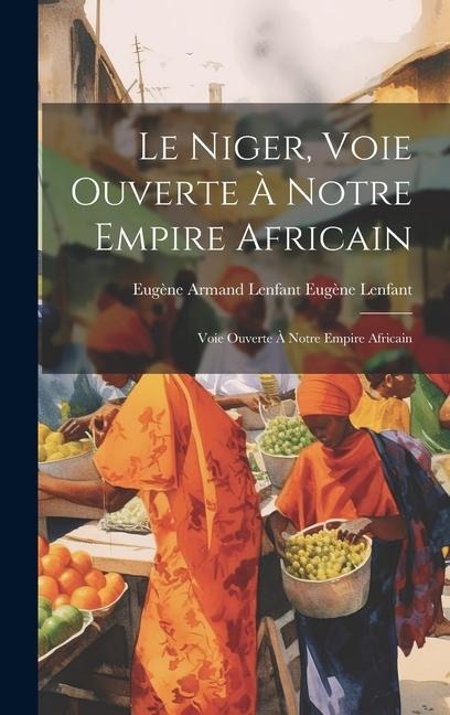 Le Niger, Voie Ouverte à Notre Empire Africain: Voie Ouverte à Notre Empire Africain