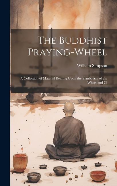 The Buddhist Praying-wheel: A Collection of Material Bearing Upon the Symbolism of the Wheel and Ci