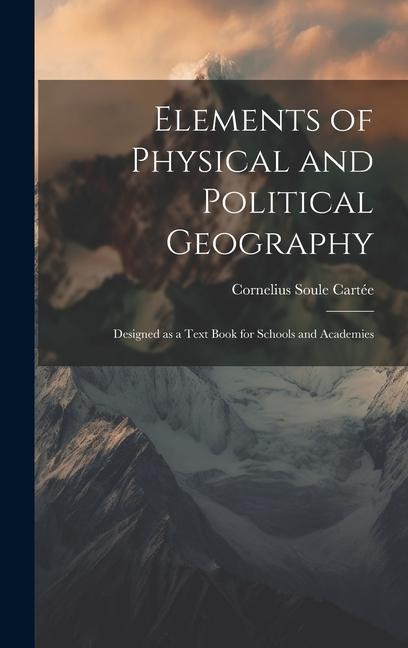 Elements of Physical and Political Geography: Designed as a Text Book for Schools and Academies