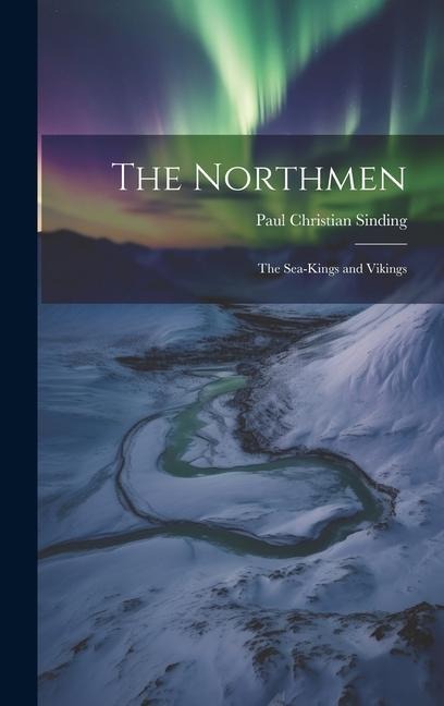 The Northmen; the Sea-Kings and Vikings