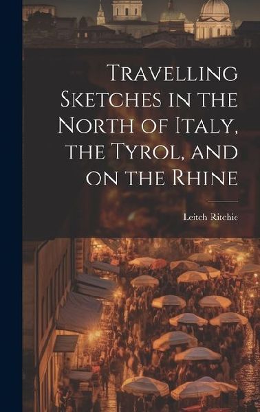 Travelling Sketches in the North of Italy, the Tyrol, and on the Rhine