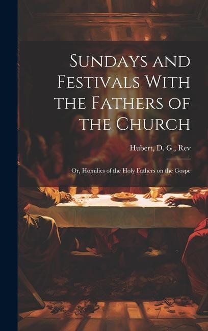 Sundays and Festivals With the Fathers of the Church: Or, Homilies of the Holy Fathers on the Gospe