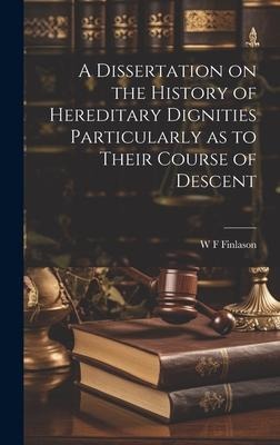 A Dissertation on the History of Hereditary Dignities Particularly as to Their Course of Descent