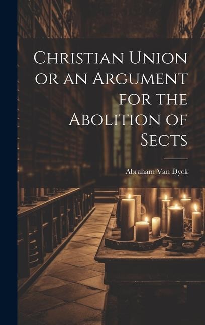 Christian Union or an Argument for the Abolition of Sects