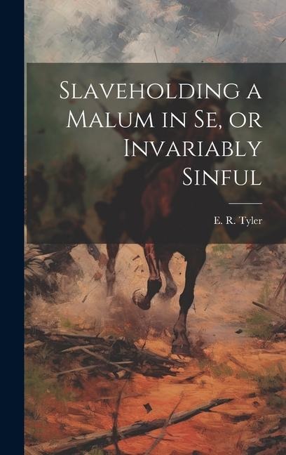 Slaveholding a Malum in se, or Invariably Sinful
